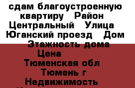 сдам благоустроенную квартиру › Район ­ Центральный › Улица ­ Юганский проезд › Дом ­ 4 › Этажность дома ­ 9 › Цена ­ 14 000 - Тюменская обл., Тюмень г. Недвижимость » Квартиры аренда   